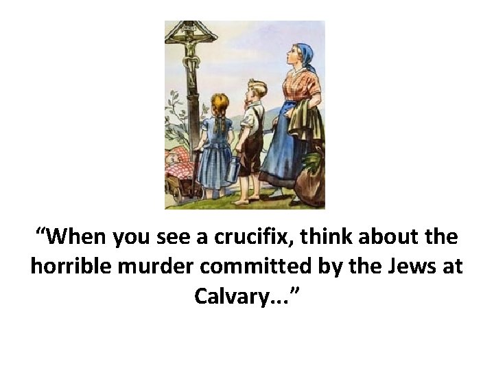 “When you see a crucifix, think about the horrible murder committed by the Jews