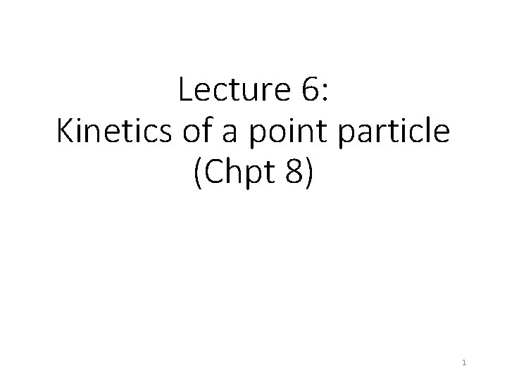 Lecture 6: Kinetics of a point particle (Chpt 8) 1 