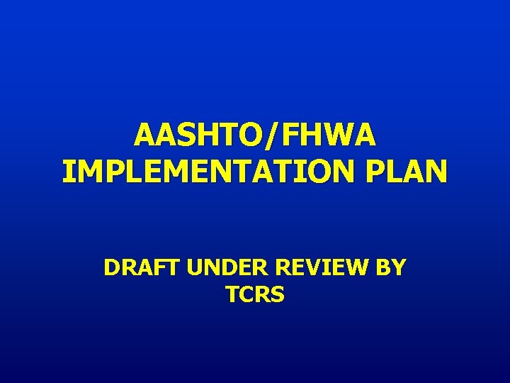 AASHTO/FHWA IMPLEMENTATION PLAN DRAFT UNDER REVIEW BY TCRS 