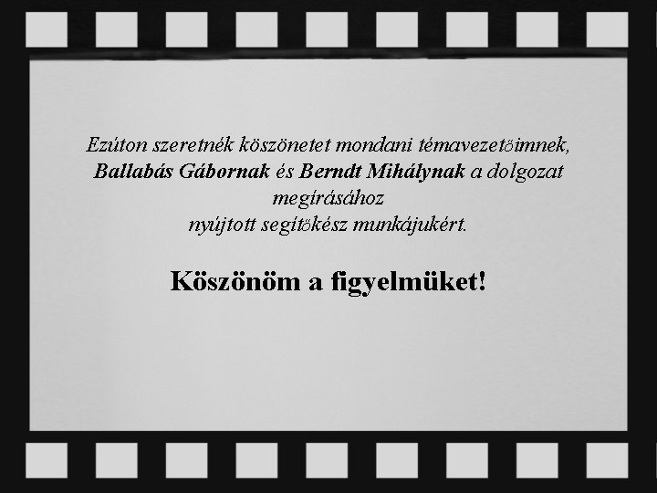 Ezúton szeretnék köszönetet mondani témavezetőimnek, Ballabás Gábornak és Berndt Mihálynak a dolgozat megírásához nyújtott