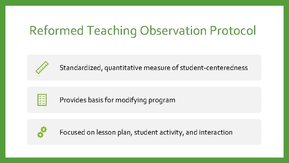 Reformed Teaching Observation Protocol Standardized, quantitative measure of student-centeredness Provides basis for modifying program
