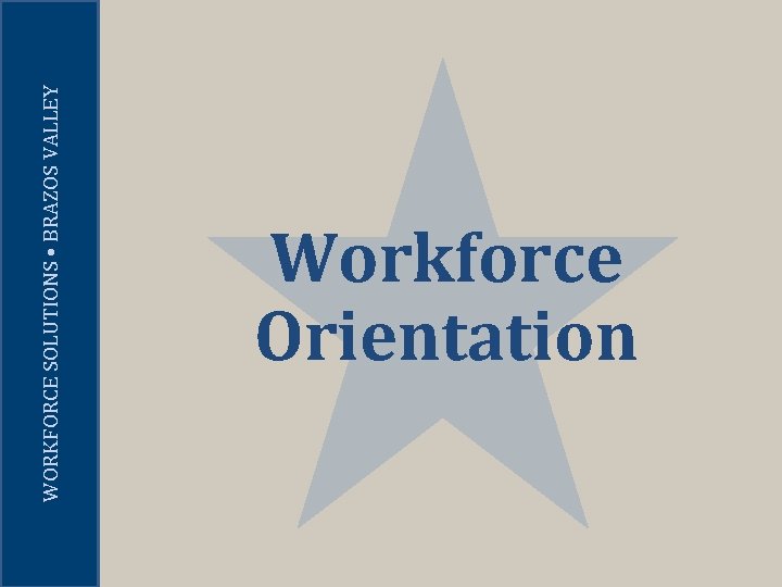 WORKFORCE SOLUTIONS • BRAZOS VALLEY Workforce Orientation 