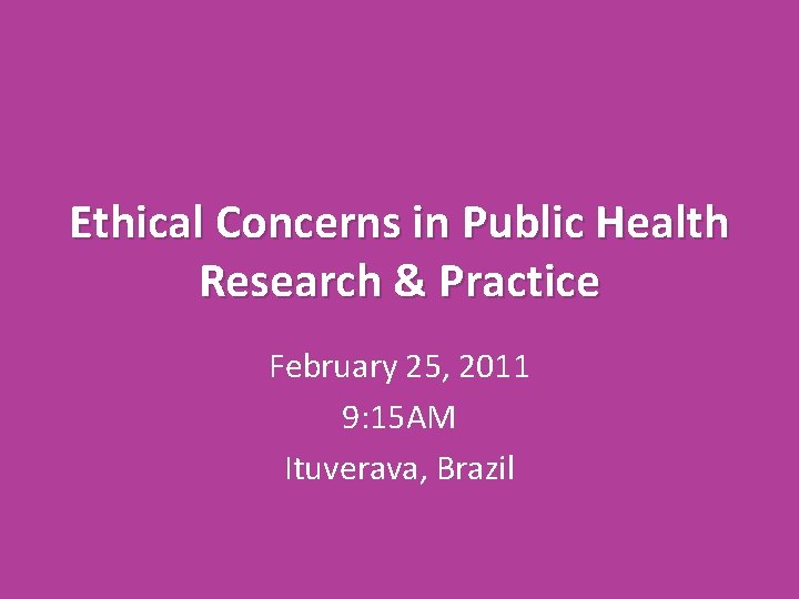 Ethical Concerns in Public Health Research & Practice February 25, 2011 9: 15 AM