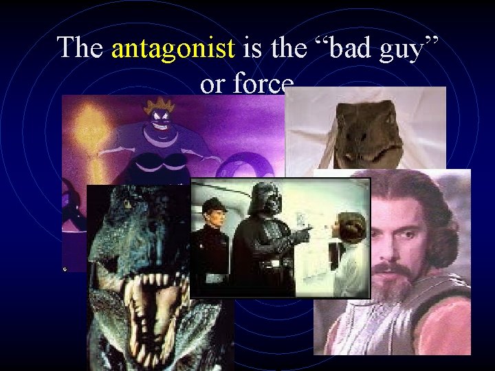 The antagonist is the “bad guy” or force 