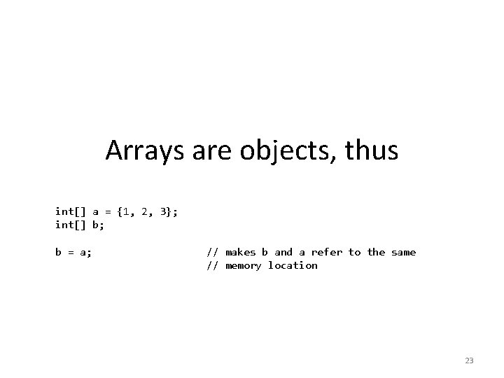 Arrays are objects, thus int[] a = {1, 2, 3}; int[] b; b =