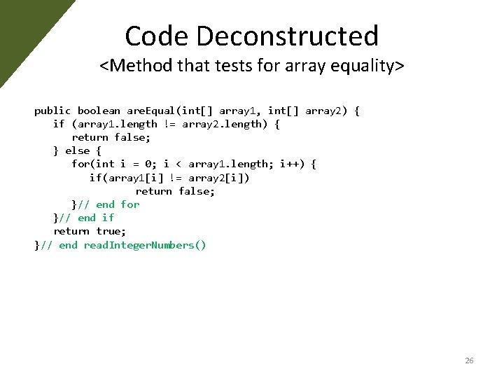 Code Deconstructed <Method that tests for array equality> public boolean are. Equal(int[] array 1,