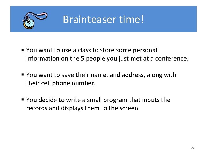 Brainteaser time! § You want to use a class to store some personal information Brainteaser time! § You want to use a class to store some personal information