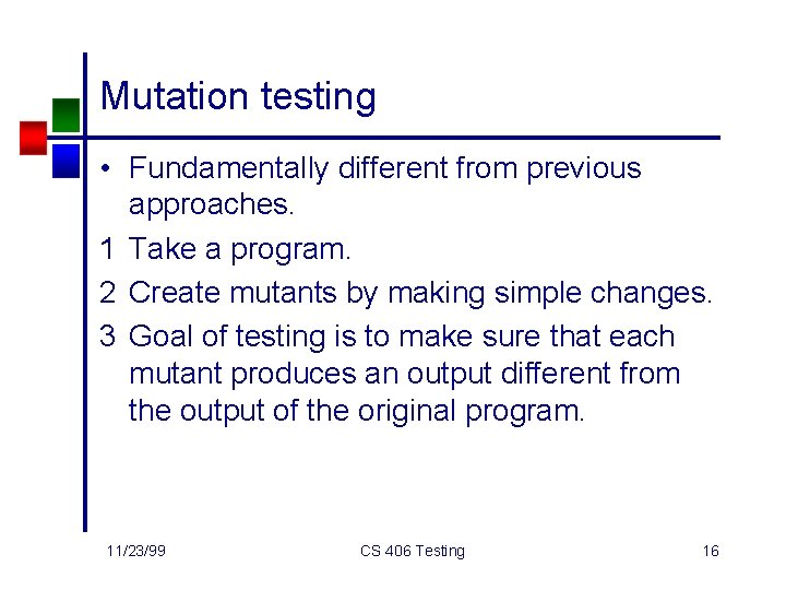 Mutation testing • Fundamentally different from previous approaches. 1 Take a program. 2 Create
