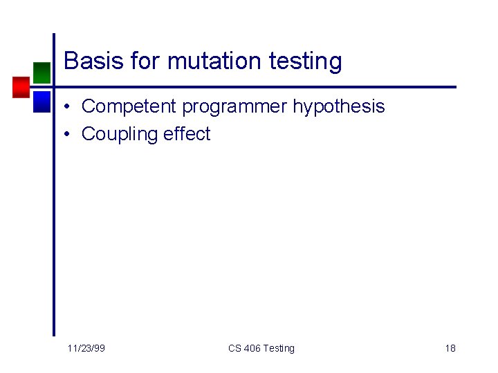 Basis for mutation testing • Competent programmer hypothesis • Coupling effect 11/23/99 CS 406