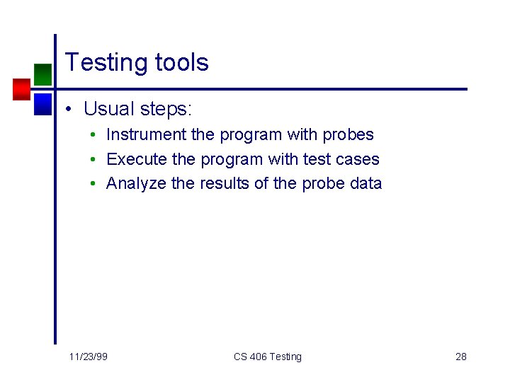 Testing tools • Usual steps: • Instrument the program with probes • Execute the