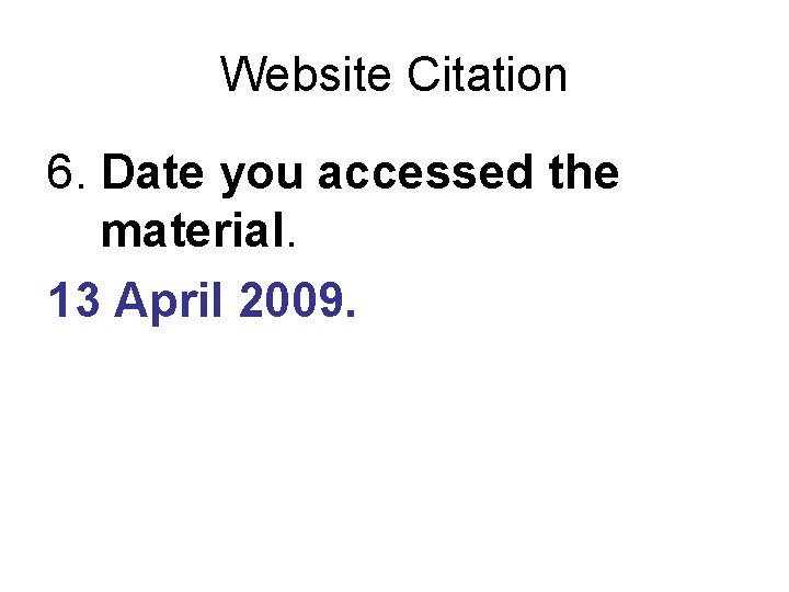 Website Citation 6. Date you accessed the material. 13 April 2009. 