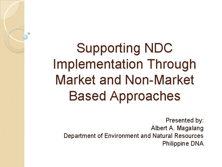 Supporting NDC Implementation Through Market and Non-Market Based Approaches Presented by: Albert A. Magalang