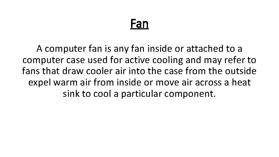 Fan A computer fan is any fan inside or attached to a computer case