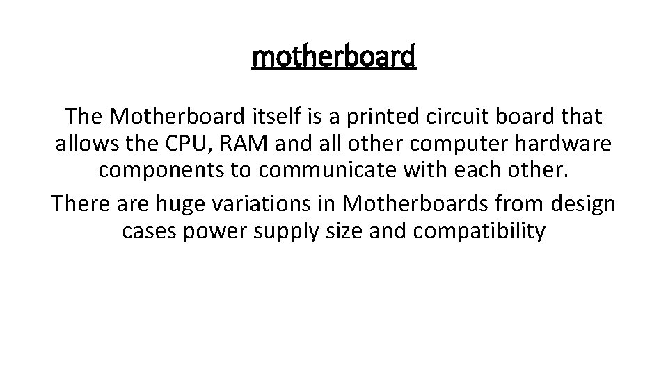 motherboard The Motherboard itself is a printed circuit board that allows the CPU, RAM