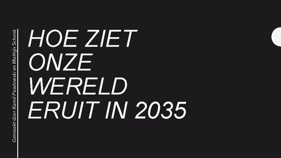 Gemaakt door Kamil Pawlowski en Mathijn Schonk HOE ZIET ONZE WERELD ERUIT IN 2035