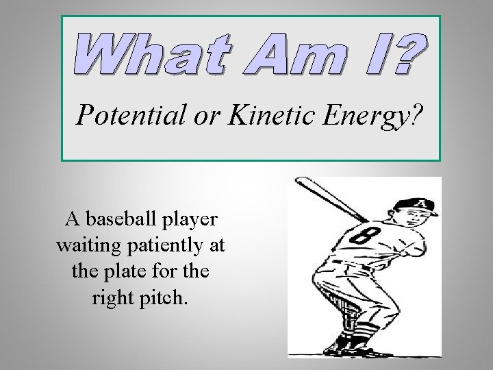 Potential or Kinetic Energy? A baseball player waiting patiently at the plate for the