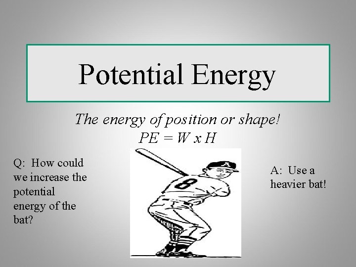 Potential Energy The energy of position or shape! PE = W x H Q: