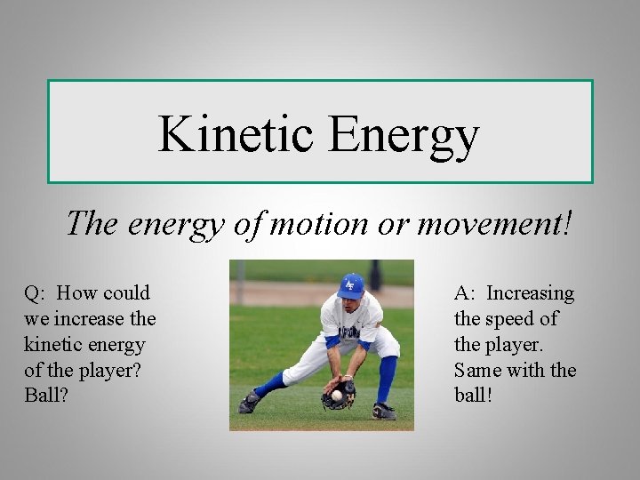 Kinetic Energy The energy of motion or movement! Q: How could we increase the