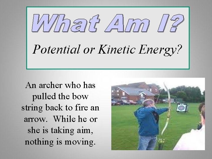 Potential or Kinetic Energy? An archer who has pulled the bow string back to