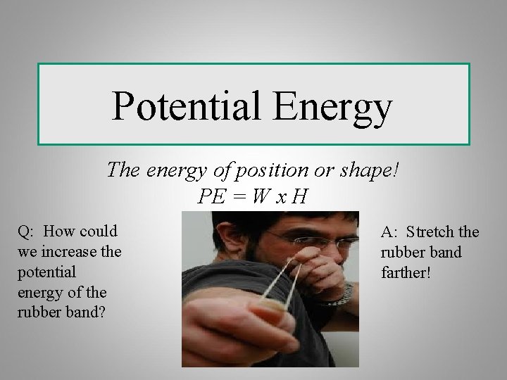 Potential Energy The energy of position or shape! PE = W x H Q: