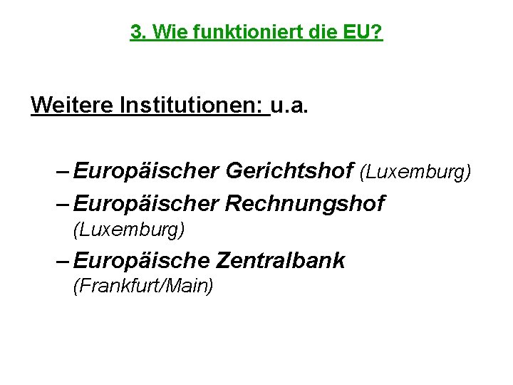 3. Wie funktioniert die EU? Weitere Institutionen: u. a. – Europäischer Gerichtshof (Luxemburg) –