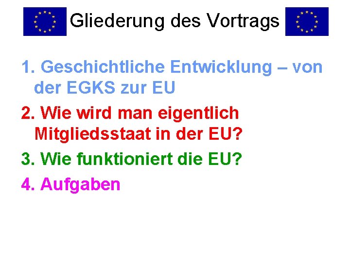 Gliederung des Vortrags 1. Geschichtliche Entwicklung – von der EGKS zur EU 2. Wie