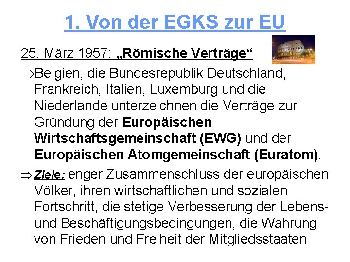 1. Von der EGKS zur EU 25. März 1957: „Römische Verträge“ ÞBelgien, die Bundesrepublik