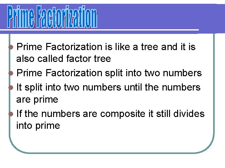 l Prime Factorization is like a tree and it is also called factor tree