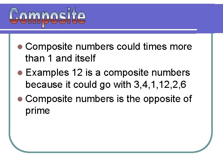 l Composite numbers could times more than 1 and itself l Examples 12 is