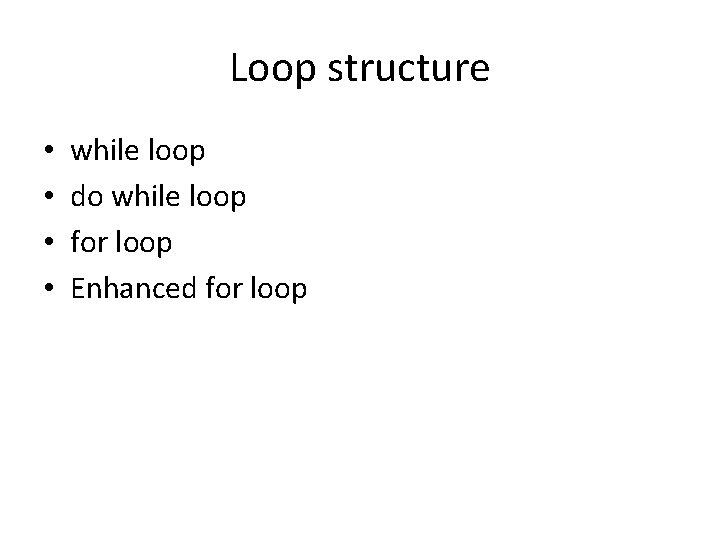 Loop structure • • while loop do while loop for loop Enhanced for loop Loop structure • • while loop do while loop for loop Enhanced for loop