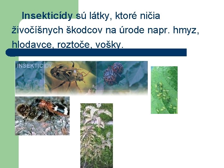 Insekticídy sú látky, ktoré ničia živočíšnych škodcov na úrode napr. hmyz, hlodavce, roztoče, vošky.