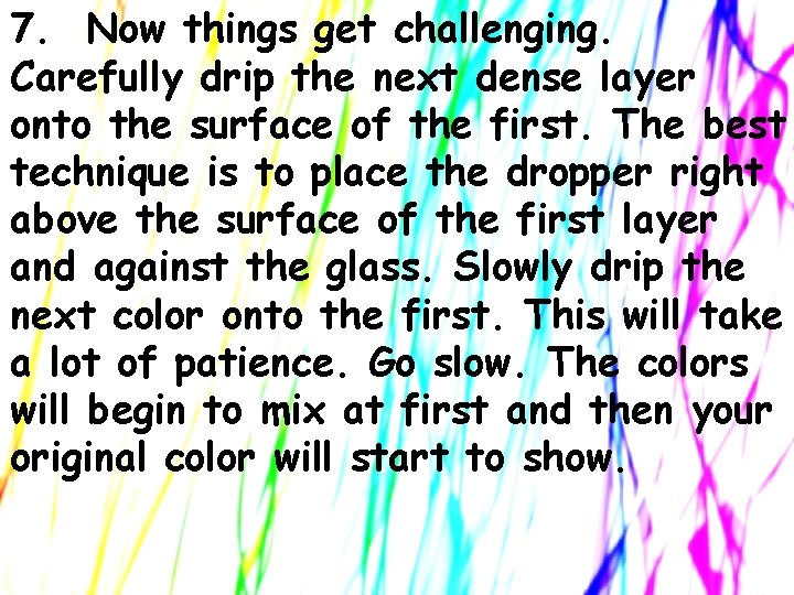 7. Now things get challenging. Carefully drip the next dense layer onto the surface 7. Now things get challenging. Carefully drip the next dense layer onto the surface