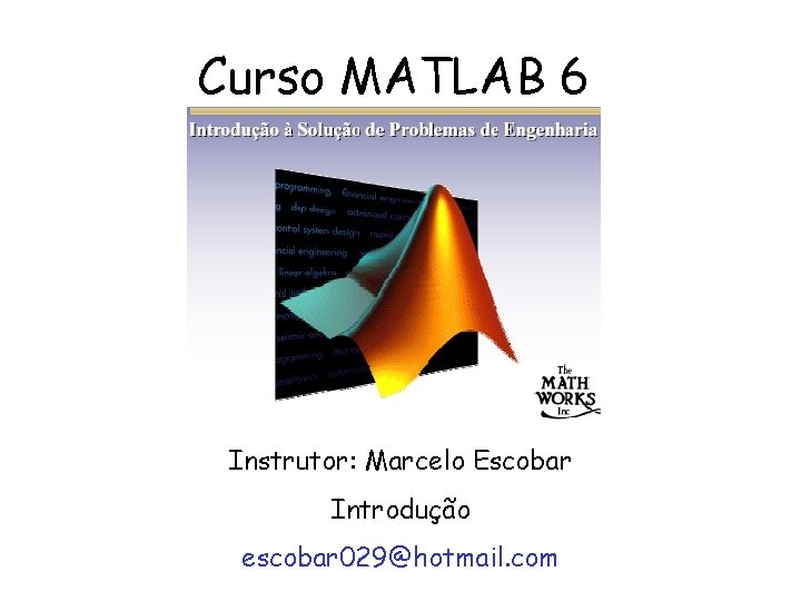 Curso MATLAB 6 Instrutor: Marcelo Escobar Introdução escobar 029@hotmail. com 