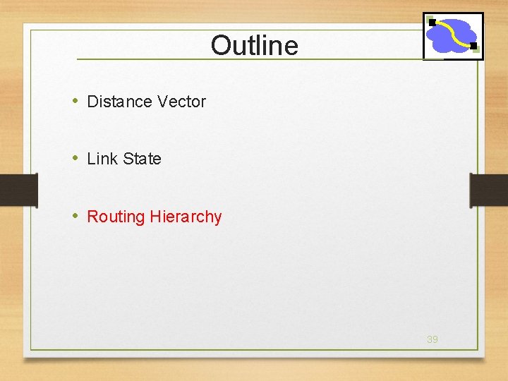 Outline • Distance Vector • Link State • Routing Hierarchy 39 