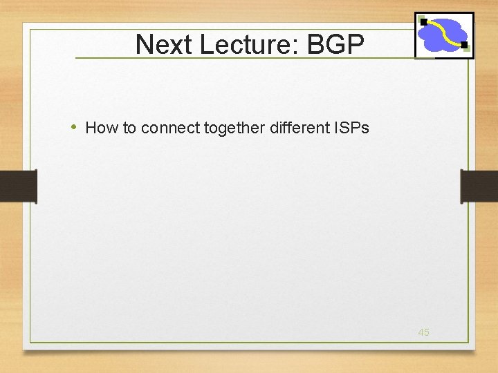Next Lecture: BGP • How to connect together different ISPs 45 