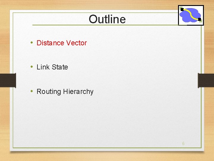 Outline • Distance Vector • Link State • Routing Hierarchy 6 