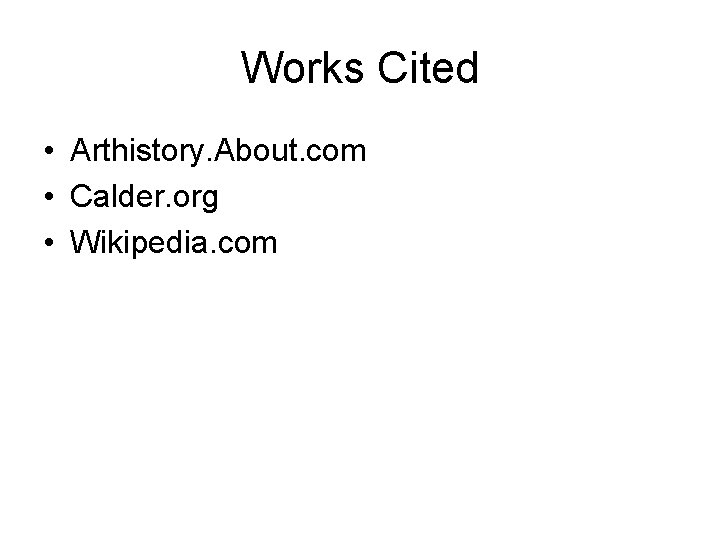 Works Cited • Arthistory. About. com • Calder. org • Wikipedia. com 