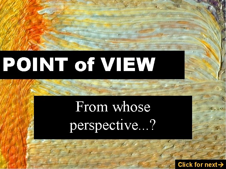 POINT of VIEW From whose perspective. . . ? Click for next 