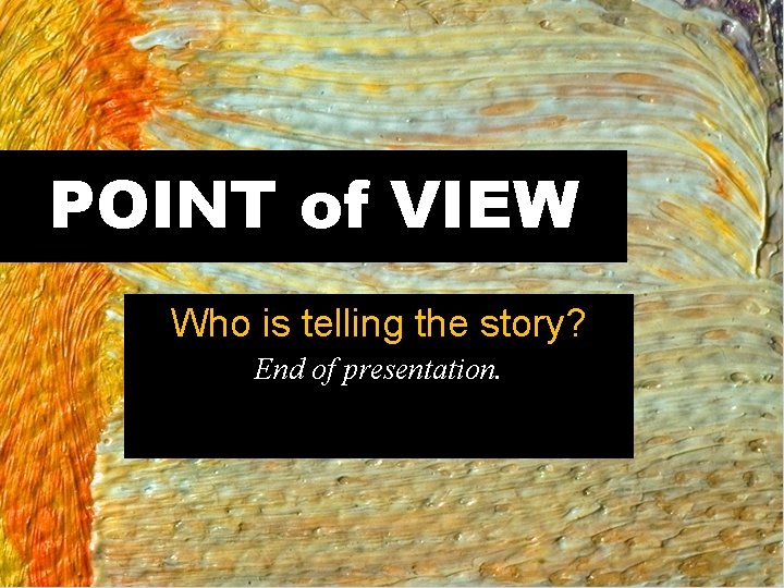 POINT of VIEW Who is telling the story? End of presentation. 