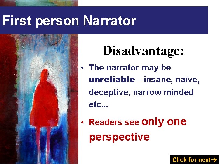 First person Narrator Disadvantage: • The narrator may be unreliable—insane, naïve, deceptive, narrow minded