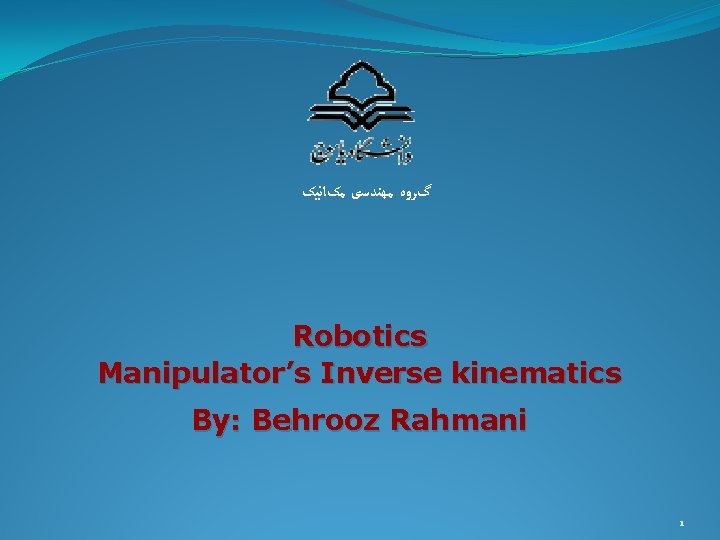  گﺮﻭﻩ ﻣﻬﻨﺪﺳی ﻣکﺎﻧﻴک Robotics Manipulator’s Inverse kinematics By: Behrooz Rahmani 1 