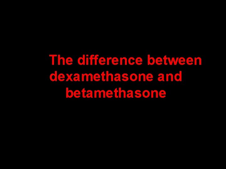 The difference between dexamethasone and betamethasone 