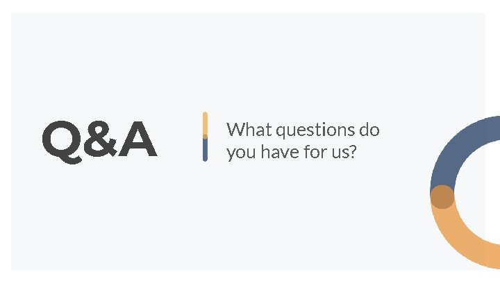 Q&A What questions do you have for us? Q&A What questions do you have for us?