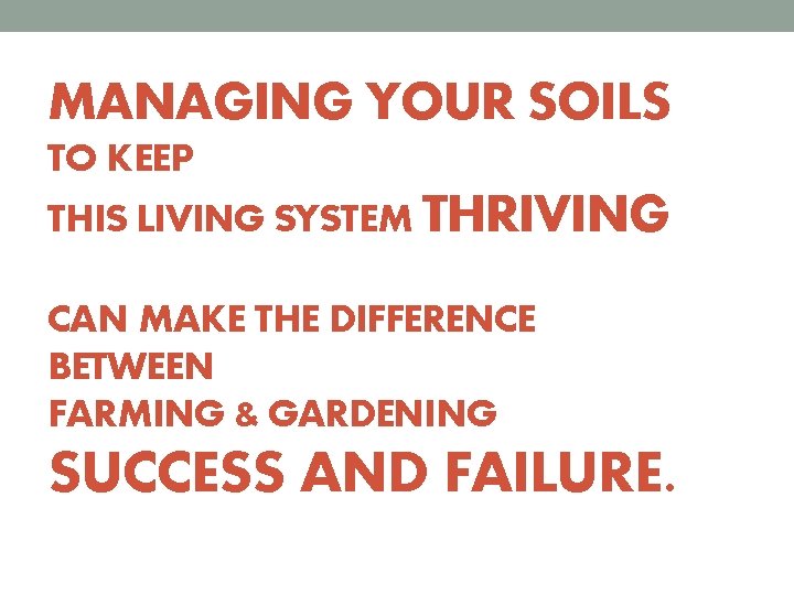 MANAGING YOUR SOILS TO KEEP THIS LIVING SYSTEM THRIVING CAN MAKE THE DIFFERENCE BETWEEN