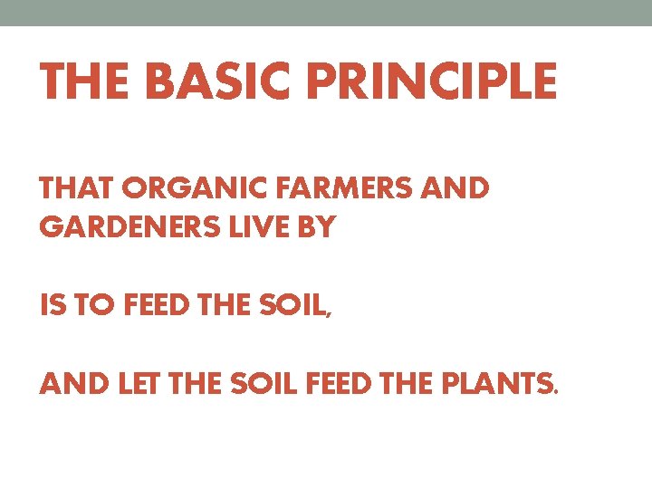 THE BASIC PRINCIPLE THAT ORGANIC FARMERS AND GARDENERS LIVE BY IS TO FEED THE