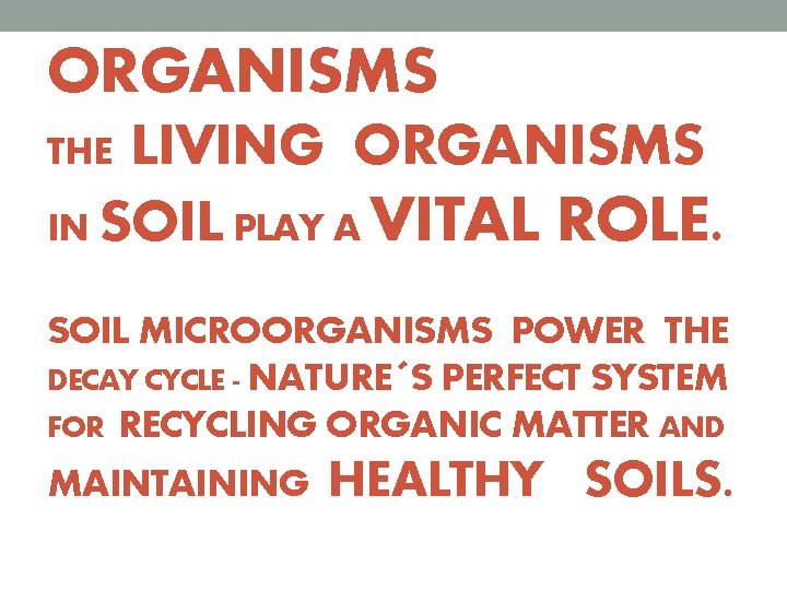 ORGANISMS LIVING ORGANISMS IN SOIL PLAY A VITAL ROLE. THE SOIL MICROORGANISMS POWER THE