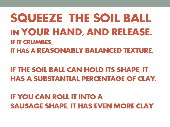 SQUEEZE THE SOIL BALL IN YOUR HAND, AND RELEASE. IF IT CRUMBES, IT HAS