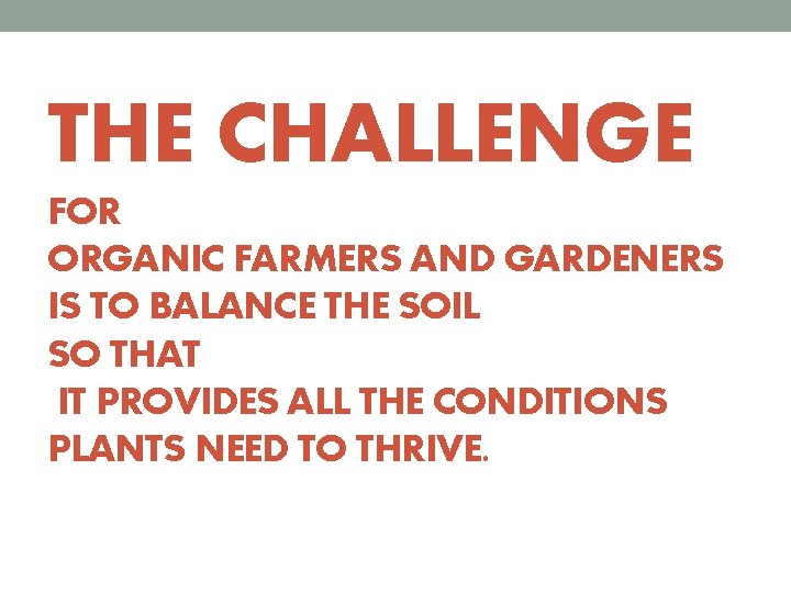 THE CHALLENGE FOR ORGANIC FARMERS AND GARDENERS IS TO BALANCE THE SOIL SO THAT