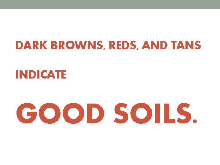 DARK BROWNS, REDS, AND TANS INDICATE GOOD SOILS. 