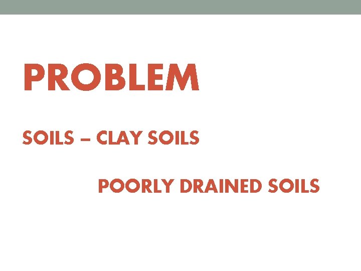 PROBLEM SOILS – CLAY SOILS POORLY DRAINED SOILS 